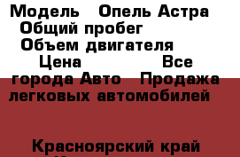  › Модель ­ Опель Астра › Общий пробег ­ 80 000 › Объем двигателя ­ 2 › Цена ­ 400 000 - Все города Авто » Продажа легковых автомобилей   . Красноярский край,Красноярск г.